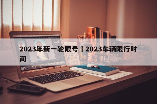 2023年新一轮限号›2023车辆限行时间