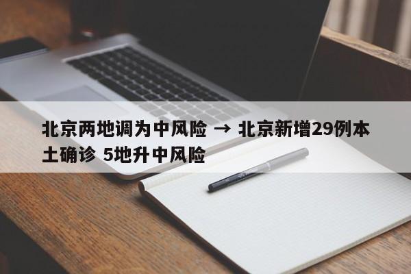 北京两地调为中风险 → 北京新增29例本土确诊 5地升中风险