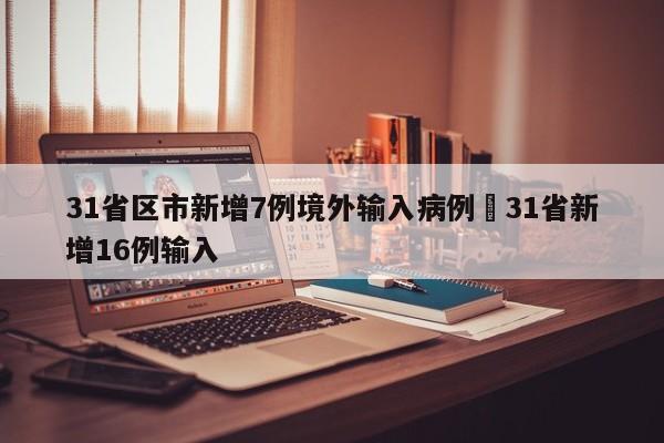31省区市新增7例境外输入病例›31省新增16例输入
