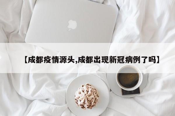【成都疫情源头,成都出现新冠病例了吗】