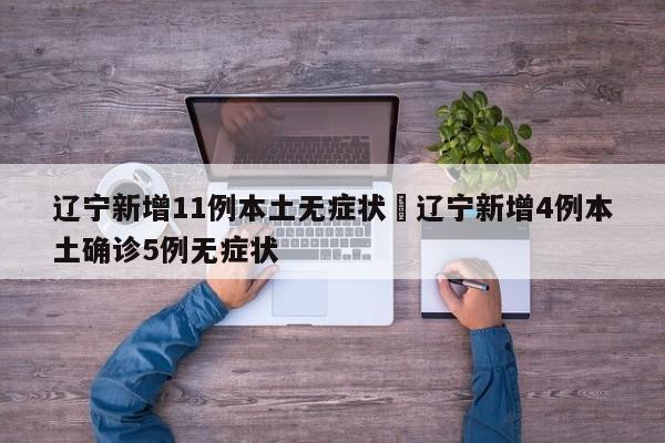 辽宁新增11例本土无症状›辽宁新增4例本土确诊5例无症状
