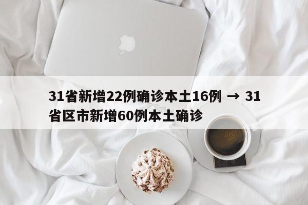31省新增22例确诊本土16例 → 31省区市新增60例本土确诊