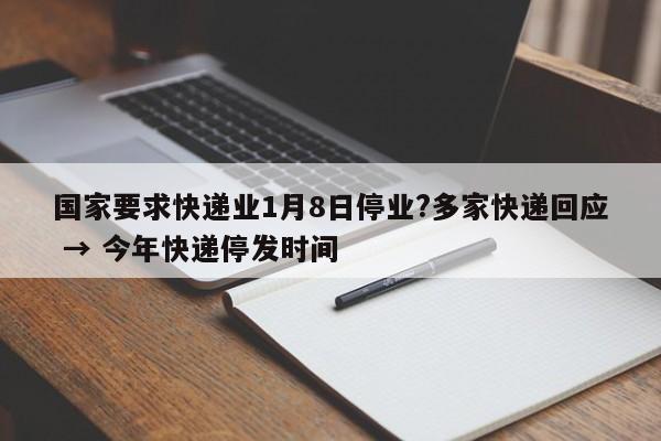 国家要求快递业1月8日停业?多家快递回应 → 今年快递停发时间