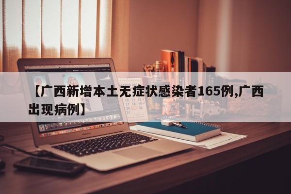 【广西新增本土无症状感染者165例,广西出现病例】