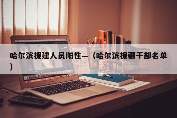 哈尔滨援建人员阳性—（哈尔滨援疆干部名单）