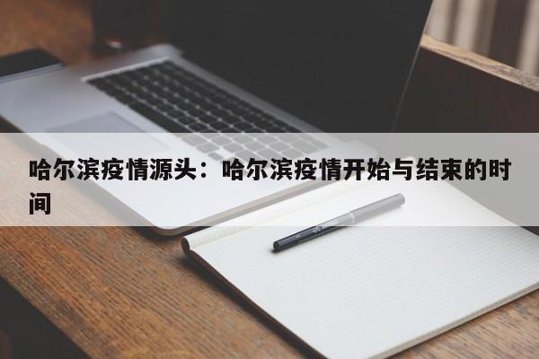 哈尔滨疫情源头：哈尔滨疫情开始与结束的时间