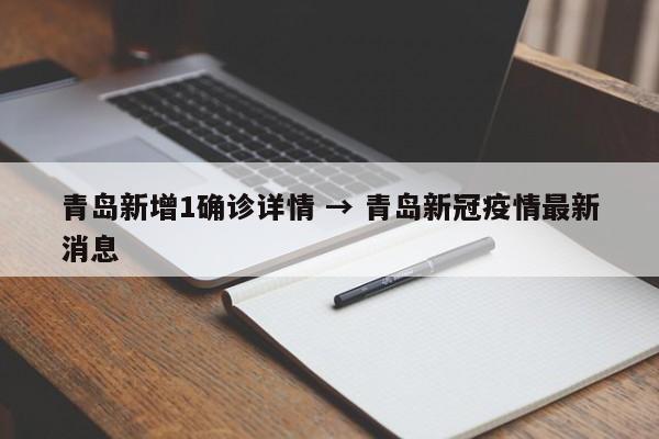 青岛新增1确诊详情 → 青岛新冠疫情最新消息