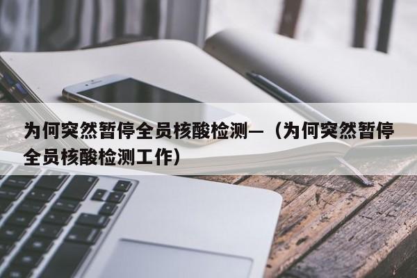 为何突然暂停全员核酸检测—(为何突然暂停全员核酸检测工作)