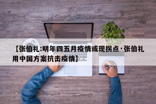 【张伯礼:明年四五月疫情或现拐点·张伯礼用中国方案抗击疫情】