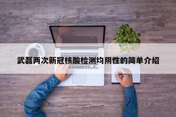 武磊两次新冠核酸检测均阴性的简单介绍