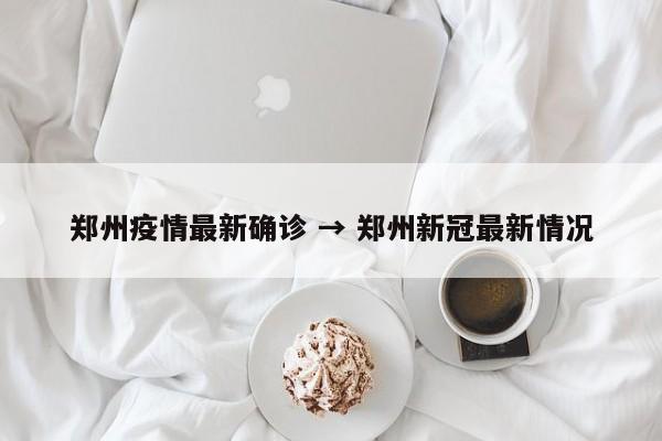 郑州疫情最新确诊 → 郑州新冠最新情况