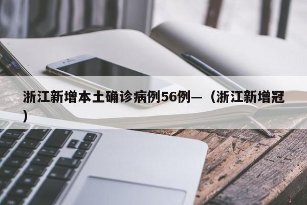 浙江新增本土确诊病例56例—（浙江新增冠）