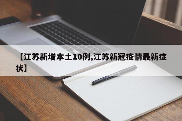 【江苏新增本土10例,江苏新冠疫情最新症状】