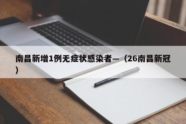 南昌新增1例无症状感染者—（26南昌新冠）