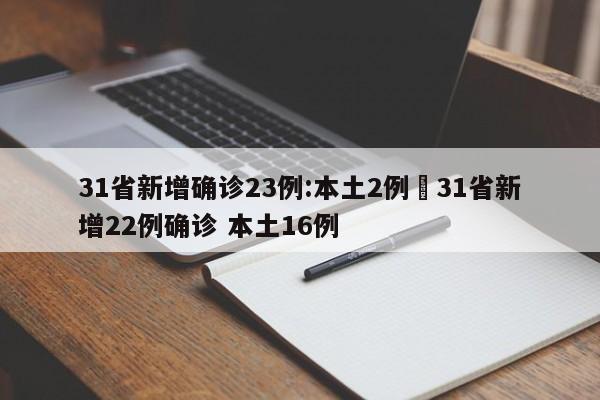 31省新增确诊23例:本土2例›31省新增22例确诊 本土16例