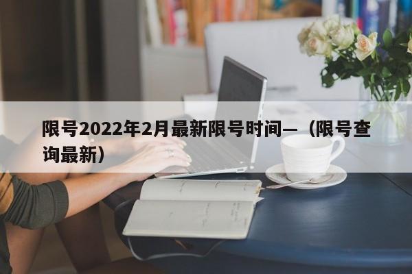 限号2022年2月最新限号时间—（限号查询最新）