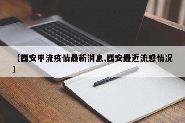 【西安甲流疫情最新消息,西安最近流感情况】