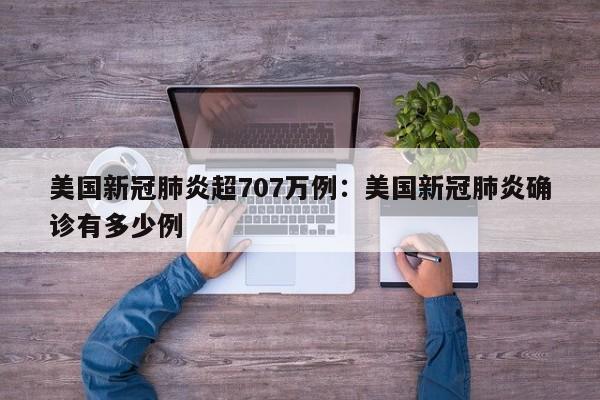 美国新冠肺炎超707万例：美国新冠肺炎确诊有多少例