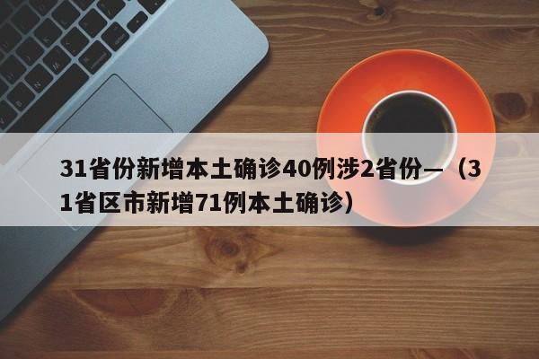 31省份新增本土确诊40例涉2省份—(31省区市新增71例本土确诊)