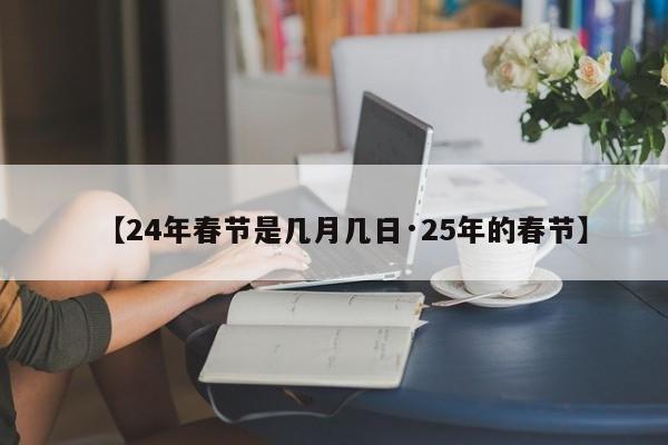 【24年春节是几月几日·25年的春节】
