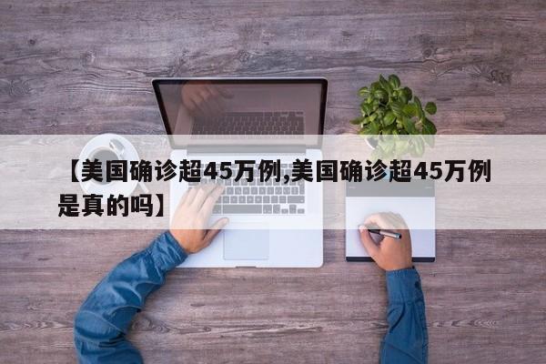 【美国确诊超45万例,美国确诊超45万例是真的吗】