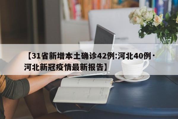 【31省新增本土确诊42例:河北40例·河北新冠疫情最新报告】