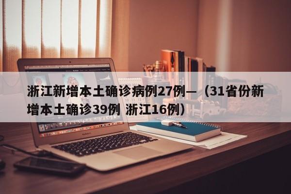 浙江新增本土确诊病例27例—（31省份新增本土确诊39例 浙江16例）