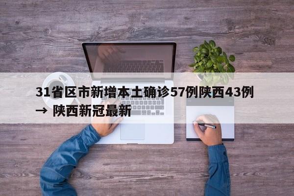31省区市新增本土确诊57例陕西43例 → 陕西新冠最新