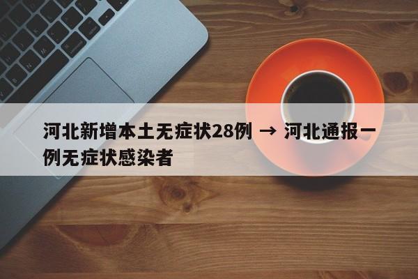 河北新增本土无症状28例 → 河北通报一例无症状感染者