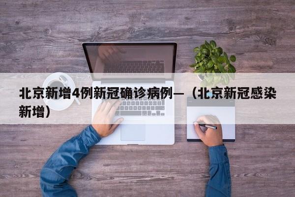 北京新增4例新冠确诊病例—（北京新冠感染新增）