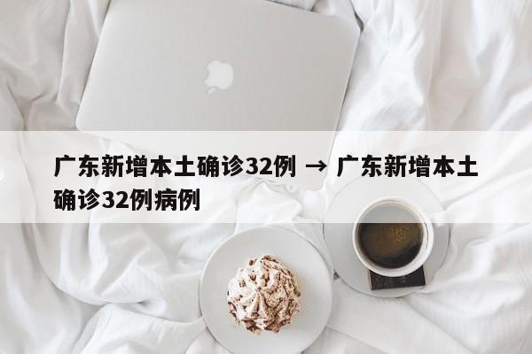广东新增本土确诊32例 → 广东新增本土确诊32例病例