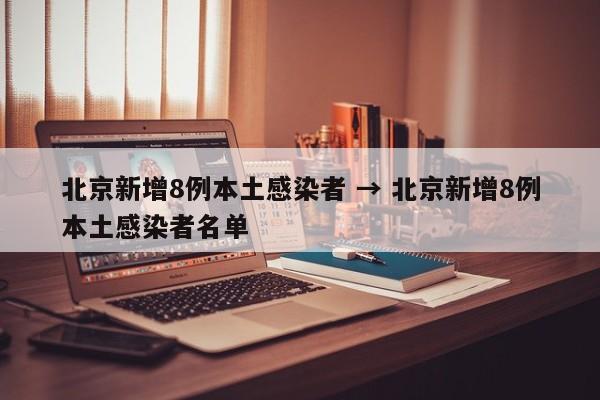 北京新增8例本土感染者 → 北京新增8例本土感染者名单