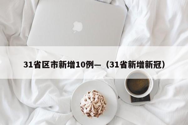31省区市新增10例—(31省新增新冠)
