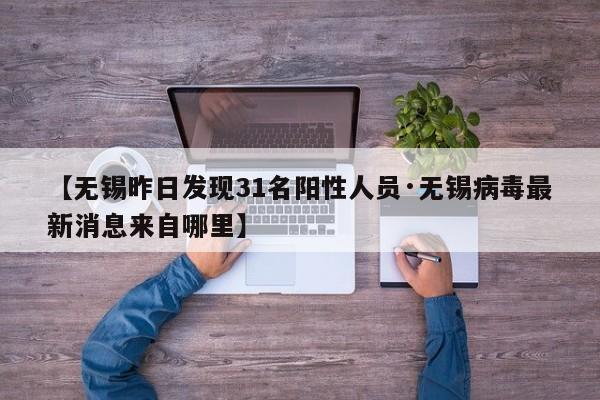 【无锡昨日发现31名阳性人员·无锡病毒最新消息来自哪里】