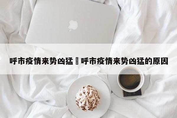呼市疫情来势凶猛›呼市疫情来势凶猛的原因