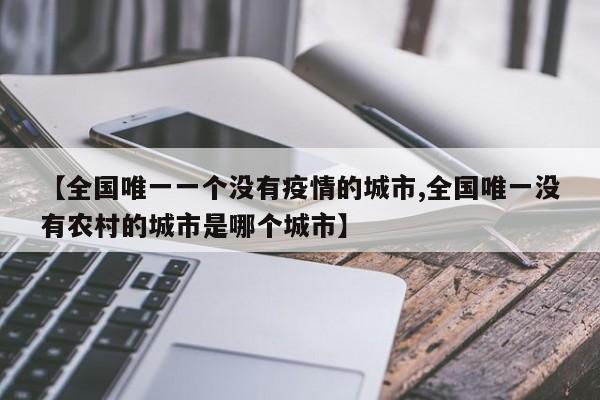 【全国唯一一个没有疫情的城市,全国唯一没有农村的城市是哪个城市】