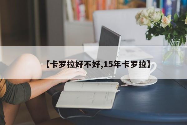 【卡罗拉好不好,15年卡罗拉】
