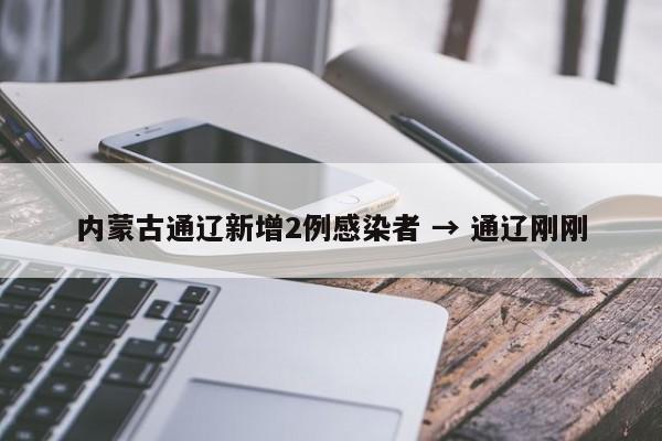 内蒙古通辽新增2例感染者 → 通辽刚刚