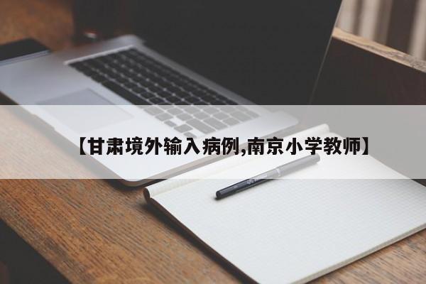 【甘肃境外输入病例,南京小学教师】