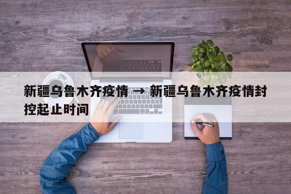 新疆乌鲁木齐疫情 → 新疆乌鲁木齐疫情封控起止时间