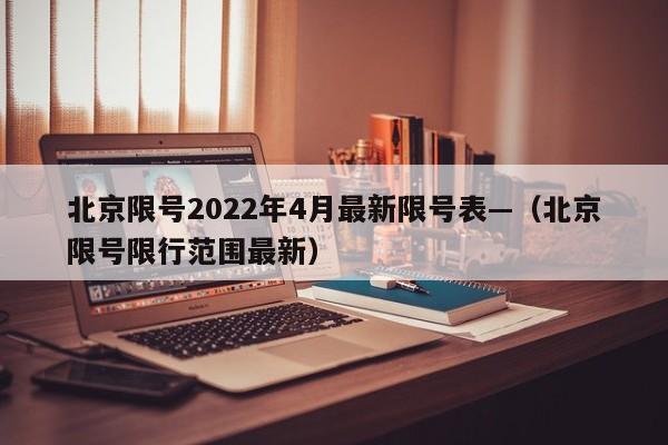 北京限号2022年4月最新限号表—（北京限号限行范围最新）