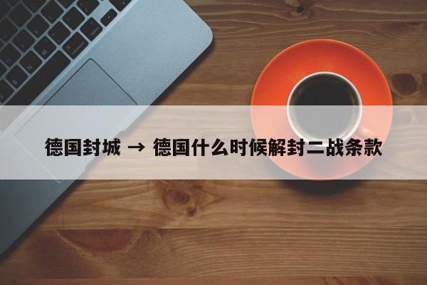 德国封城 → 德国什么时候解封二战条款
