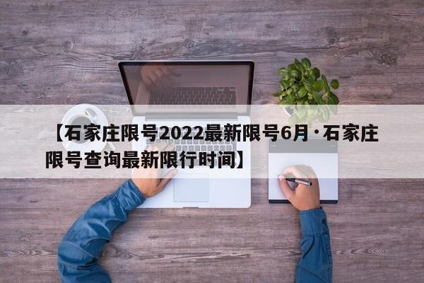 【石家庄限号2022最新限号6月·石家庄限号查询最新限行时间】