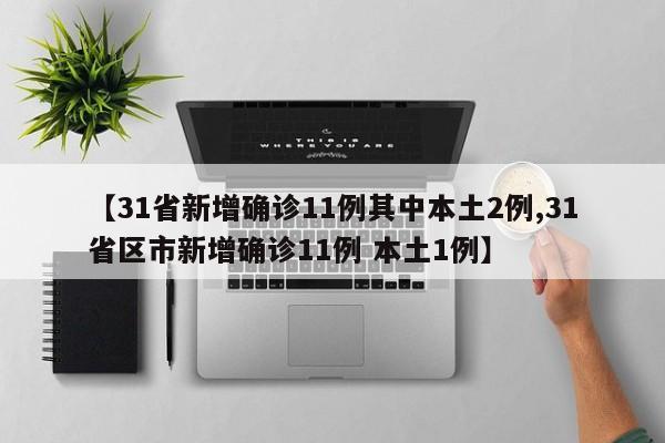【31省新增确诊11例其中本土2例,31省区市新增确诊11例 本土1例】
