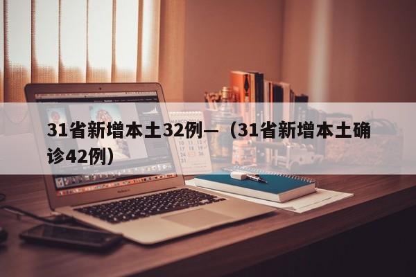 31省新增本土32例—(31省新增本土确诊42例)