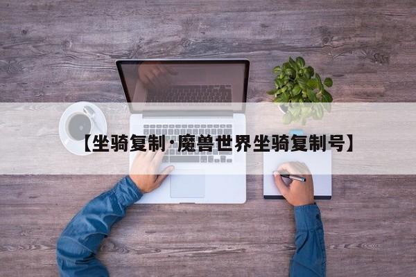 【坐骑复制·魔兽世界坐骑复制号】