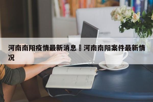 河南南阳疫情最新消息›河南南阳案件最新情况