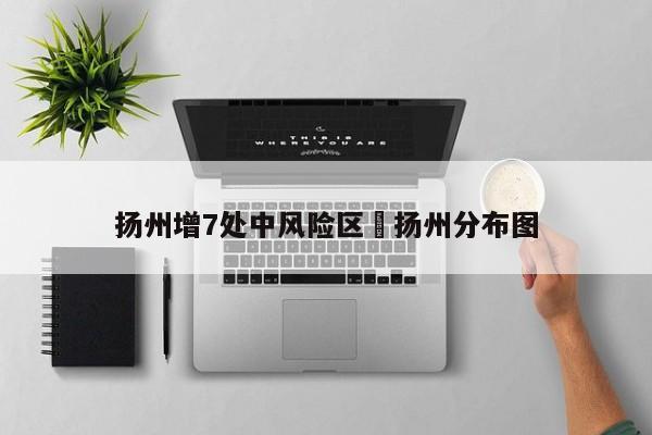 扬州增7处中风险区›扬州分布图
