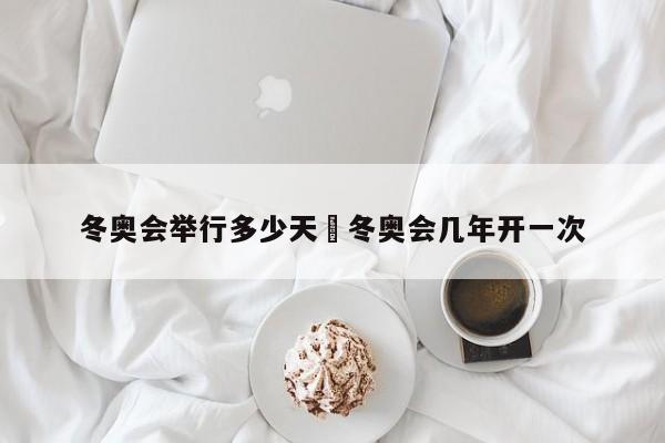 冬奥会举行多少天›冬奥会几年开一次