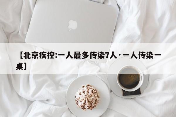 【北京疾控:一人最多传染7人·一人传染一桌】